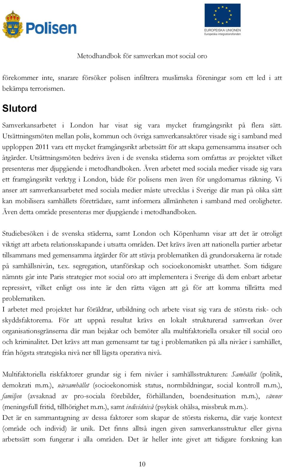 Utsättningsmöten mellan polis, kommun och övriga samverkansaktörer visade sig i samband med upploppen 2011 vara ett mycket framgångsrikt arbetssätt för att skapa gemensamma insatser och åtgärder.