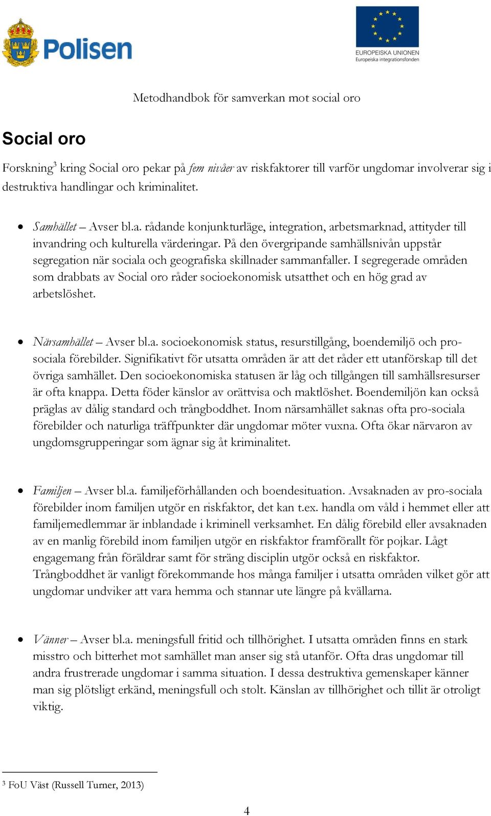 I segregerade områden som drabbats av Social oro råder socioekonomisk utsatthet och en hög grad av arbetslöshet. Närsamhället Avser bl.a. socioekonomisk status, resurstillgång, boendemiljö och prosociala förebilder.