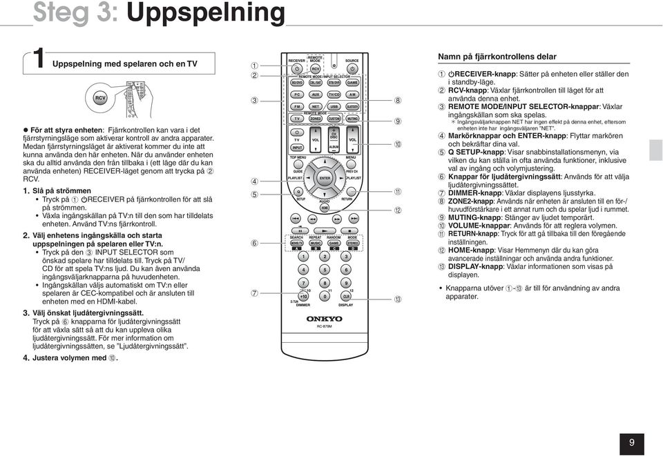 När du använder enheten ska du alltid använda den från tillbaka i (ett läge där du kan använda enheten) RECEIVER-läget genom att trycka på 2 RCV. 1.