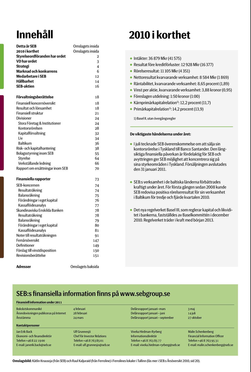34 Baltikum 36 Risk- och kapitalhantering 38 Bolagsstyrning inom SEB 55 Styrelse 64 Verkställande ledning 66 Rapport om ersättningar inom SEB 70 Finansiella rapporter 73 SEB-koncernen 74