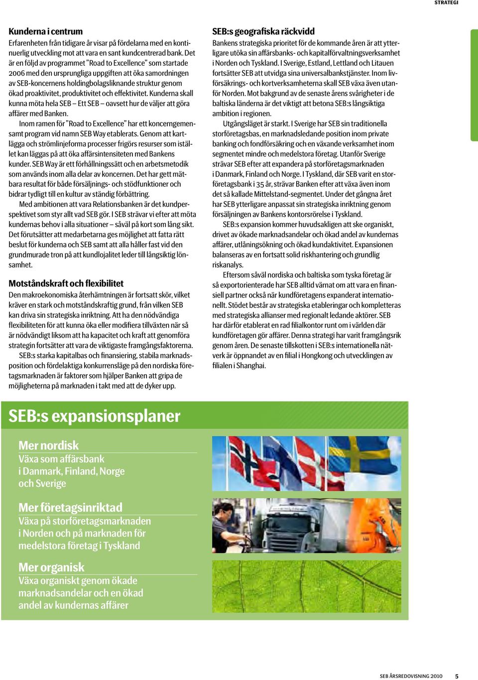 produktivitet och effektivitet. Kunderna skall kunna möta hela SEB Ett SEB oavsett hur de väljer att göra affärer med Banken.