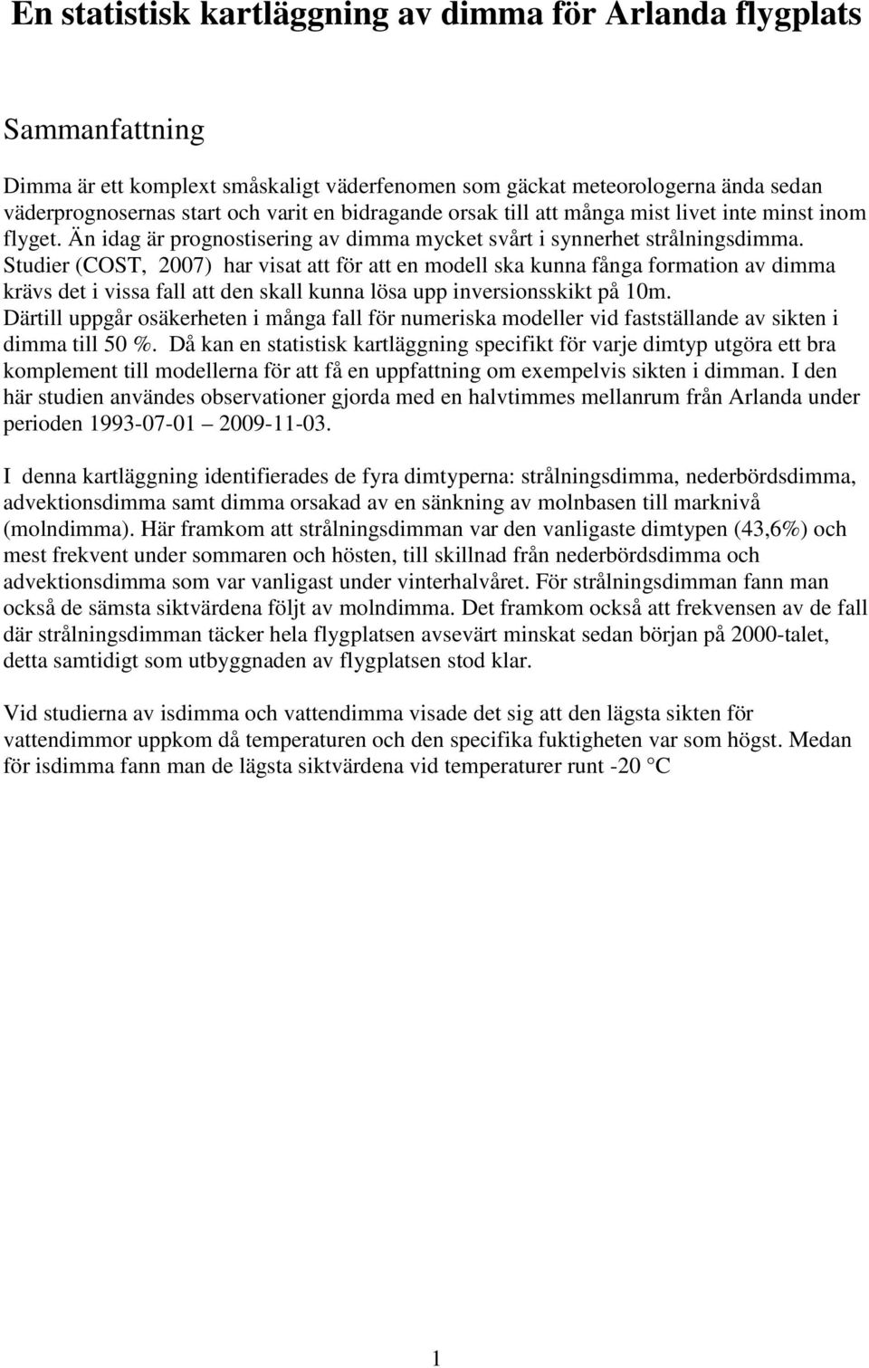 Studier (COST, 2007) har visat att för att en modell ska kunna fånga formation av dimma krävs det i vissa fall att den skall kunna lösa upp inversionsskikt på 10m.