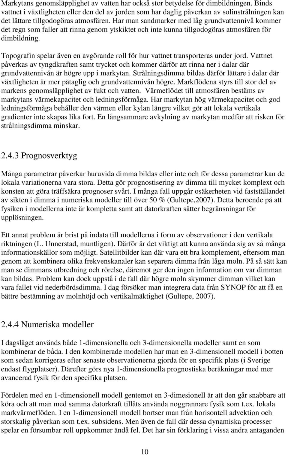 Har man sandmarker med låg grundvattennivå kommer det regn som faller att rinna genom ytskiktet och inte kunna tillgodogöras atmosfären för dimbildning.