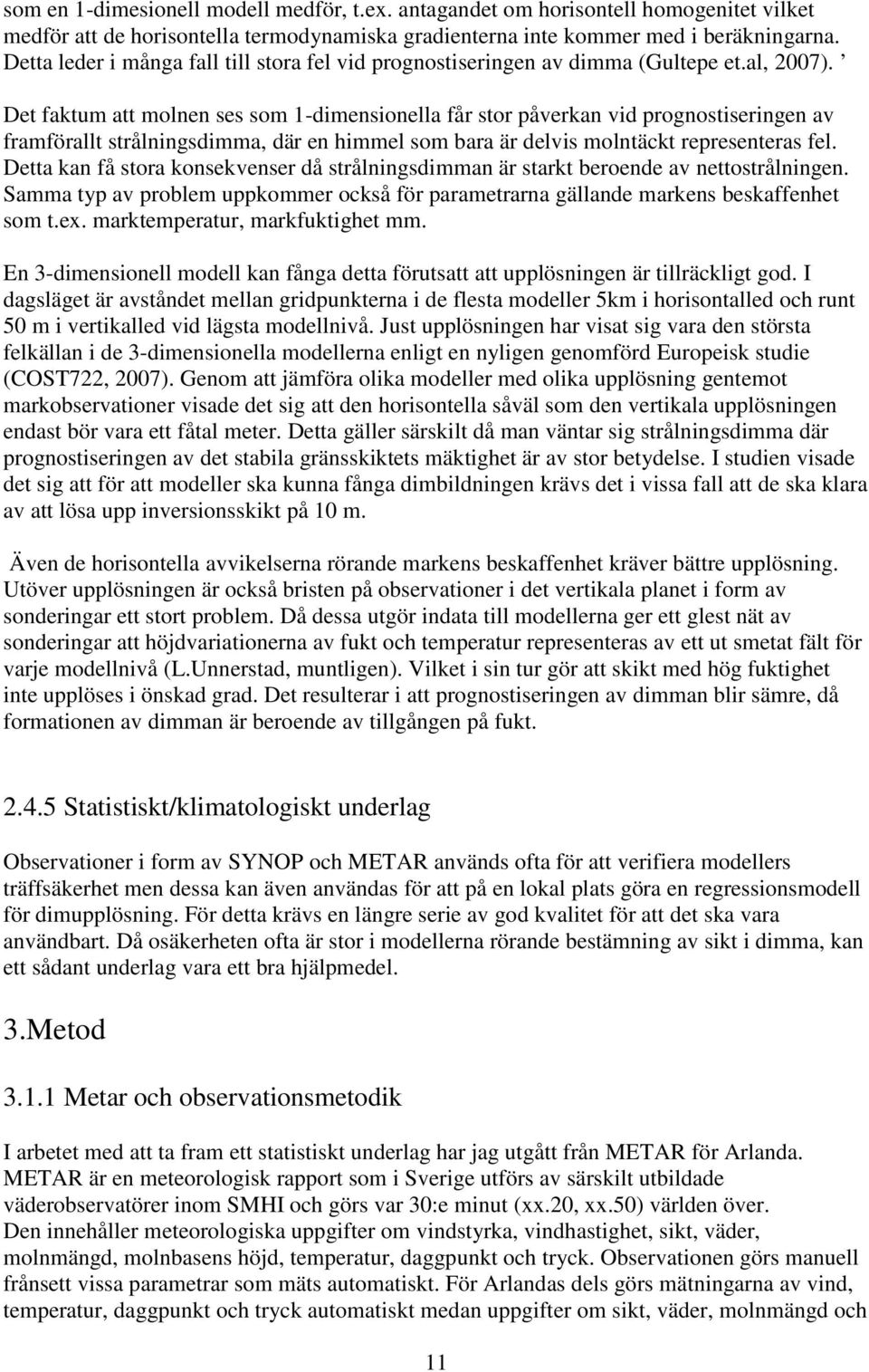 Det faktum att molnen ses som 1-dimensionella får stor påverkan vid prognostiseringen av framförallt strålningsdimma, där en himmel som bara är delvis molntäckt representeras fel.