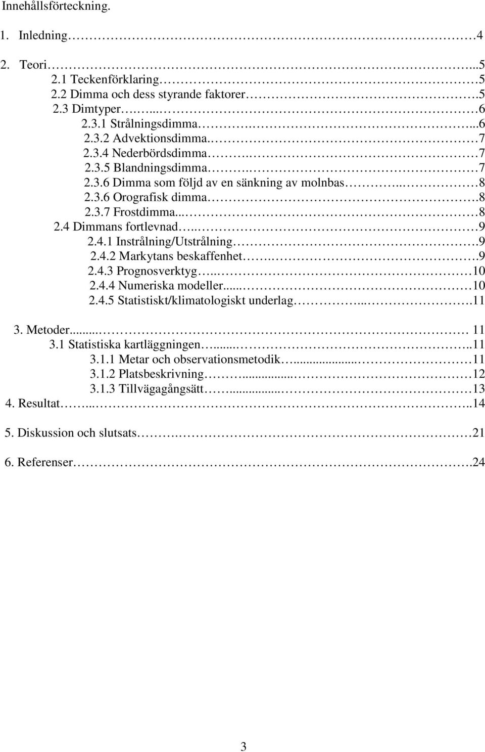 .9 2.4.3 Prognosverktyg.. 10 2.4.4 Numeriska modeller... 10 2.4.5 Statistiskt/klimatologiskt underlag....11 3. Metoder... 11 3.1 Statistiska kartläggningen.....11 3.1.1 Metar och observationsmetodik.