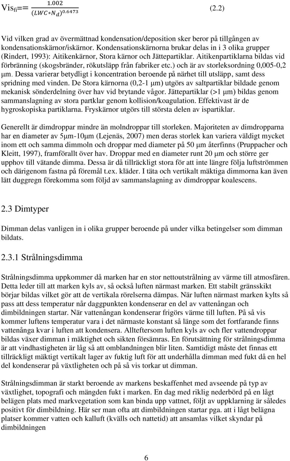 Aitikenpartiklarna bildas vid förbränning (skogsbränder, rökutsläpp från fabriker etc.) och är av storleksordning 0,005-0,2 μm.