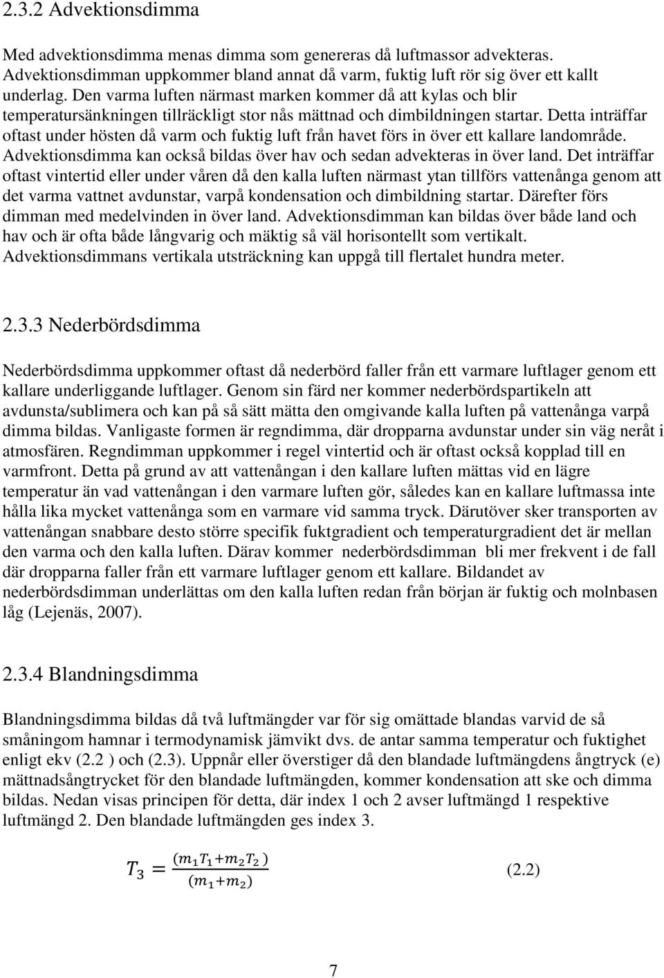 Detta inträffar oftast under hösten då varm och fuktig luft från havet förs in över ett kallare landområde. Advektionsdimma kan också bildas över hav och sedan advekteras in över land.