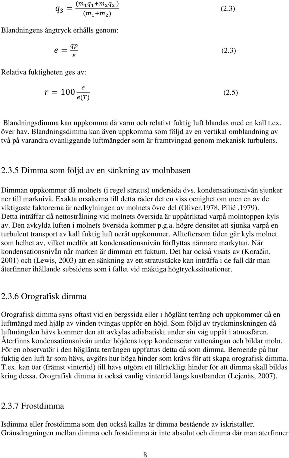 Blandningsdimma kan även uppkomma som följd av en vertikal omblandning av två på varandra ovanliggande luftmängder som är framtvingad genom mekanisk turbulens. 2.3.