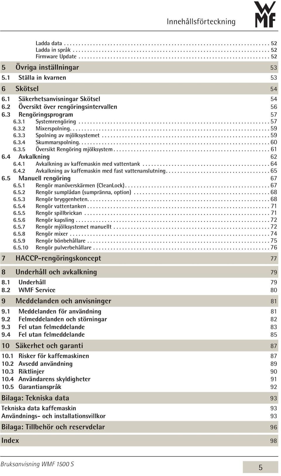 3.5 Översikt Rengöring mjölksystem...................................................... 61 6.4 Avkalkning 62 6.4.1 Avkalkning av kaffemaskin med vattentank...64 6.4.2 Avkalkning av kaffemaskin med fast vattenanslutning.