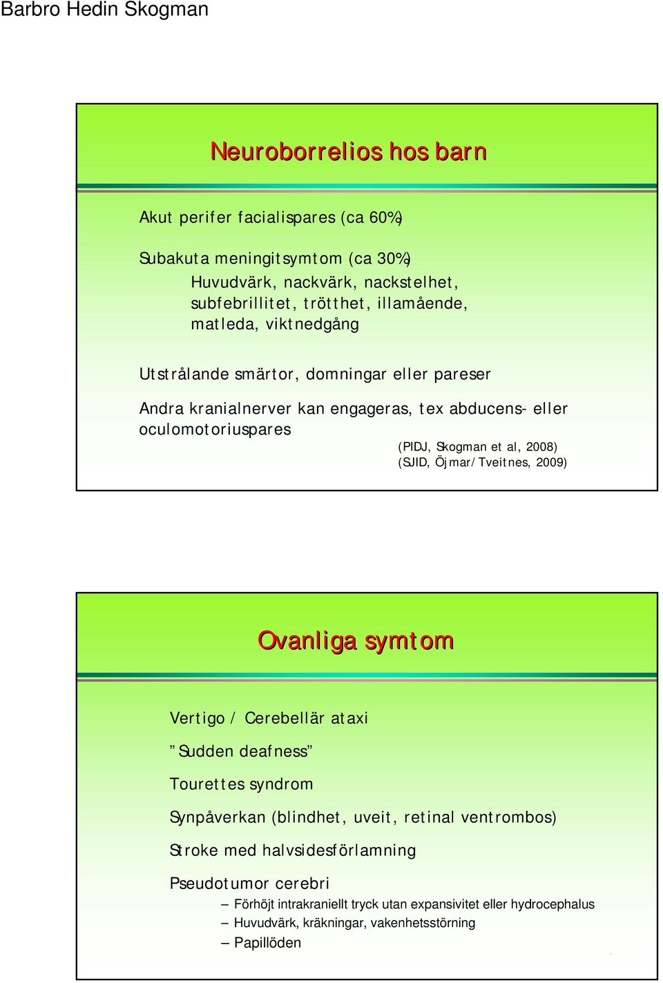 2008) (SJID, Öjmar/Tveitnes, 2009) Ovanliga symtom Vertigo / Cerebellär ataxi Sudden deafness Tourettes syndrom Synpåverkan (blindhet, uveit, retinal ventrombos)