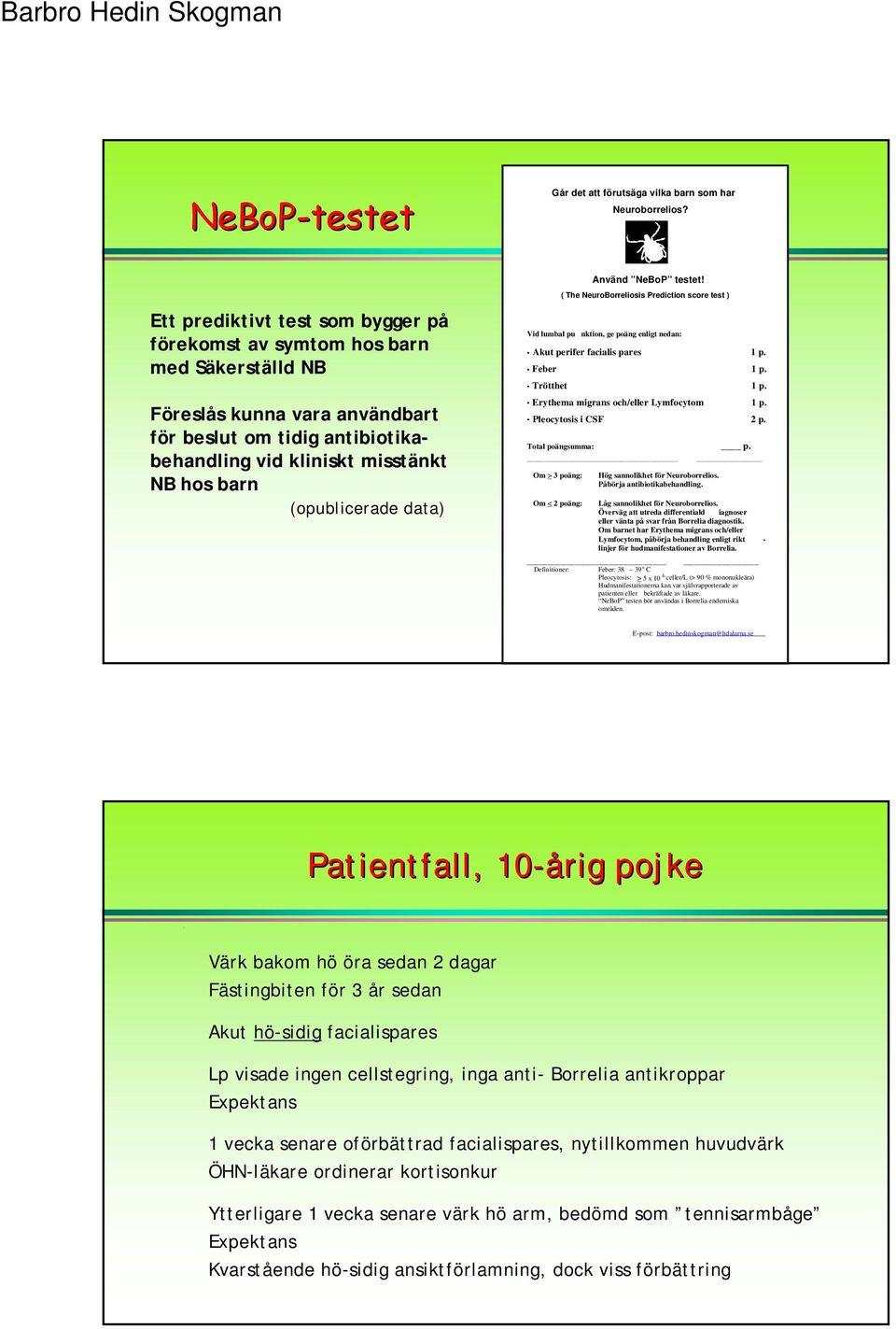 (opublicerade data) Använd NeBoP testet! ( The NeuroBorreliosis Prediction score test ) Vid lumbal pu nktion, ge poäng enligt nedan: Akut perifer facialis pares 1 p. Feber 1 p. Trötthet 1 p.