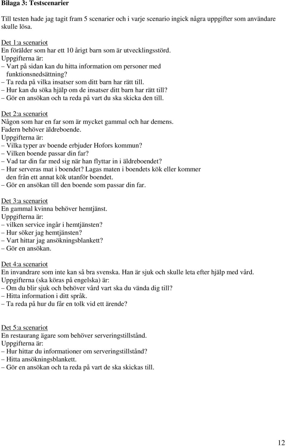 Ta reda på vilka insatser som ditt barn har rätt till. Hur kan du söka hjälp om de insatser ditt barn har rätt till? Gör en ansökan och ta reda på vart du ska skicka den till.