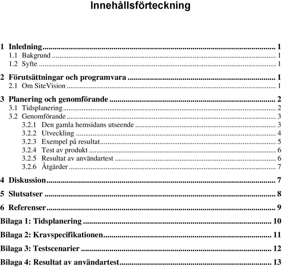 .. 4 3.2.3 Exempel på resultat... 5 3.2.4 Test av produkt... 6 3.2.5 Resultat av användartest... 6 3.2.6 Åtgärder... 7 4 Diskussion.