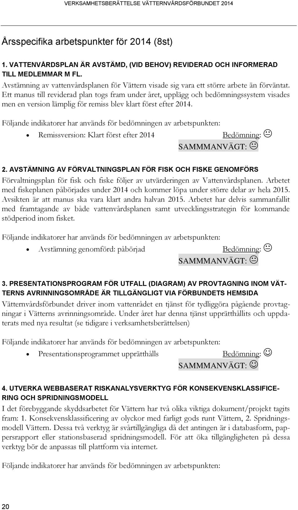 Ett manus till reviderad plan togs fram under året, upplägg och bedömningssystem visades men en version lämplig för remiss blev klart först efter 2014.