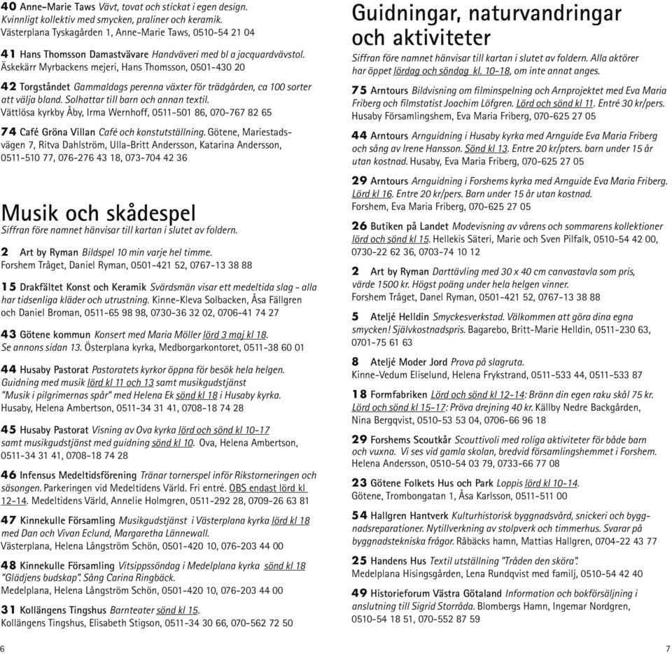 Äskekärr Myrbackens mejeri, Hans Thomsson, 0501-430 20 42 Torgståndet Gammaldags perenna växter för trädgården, ca 100 sorter att välja bland. Solhattar till barn och annan textil.