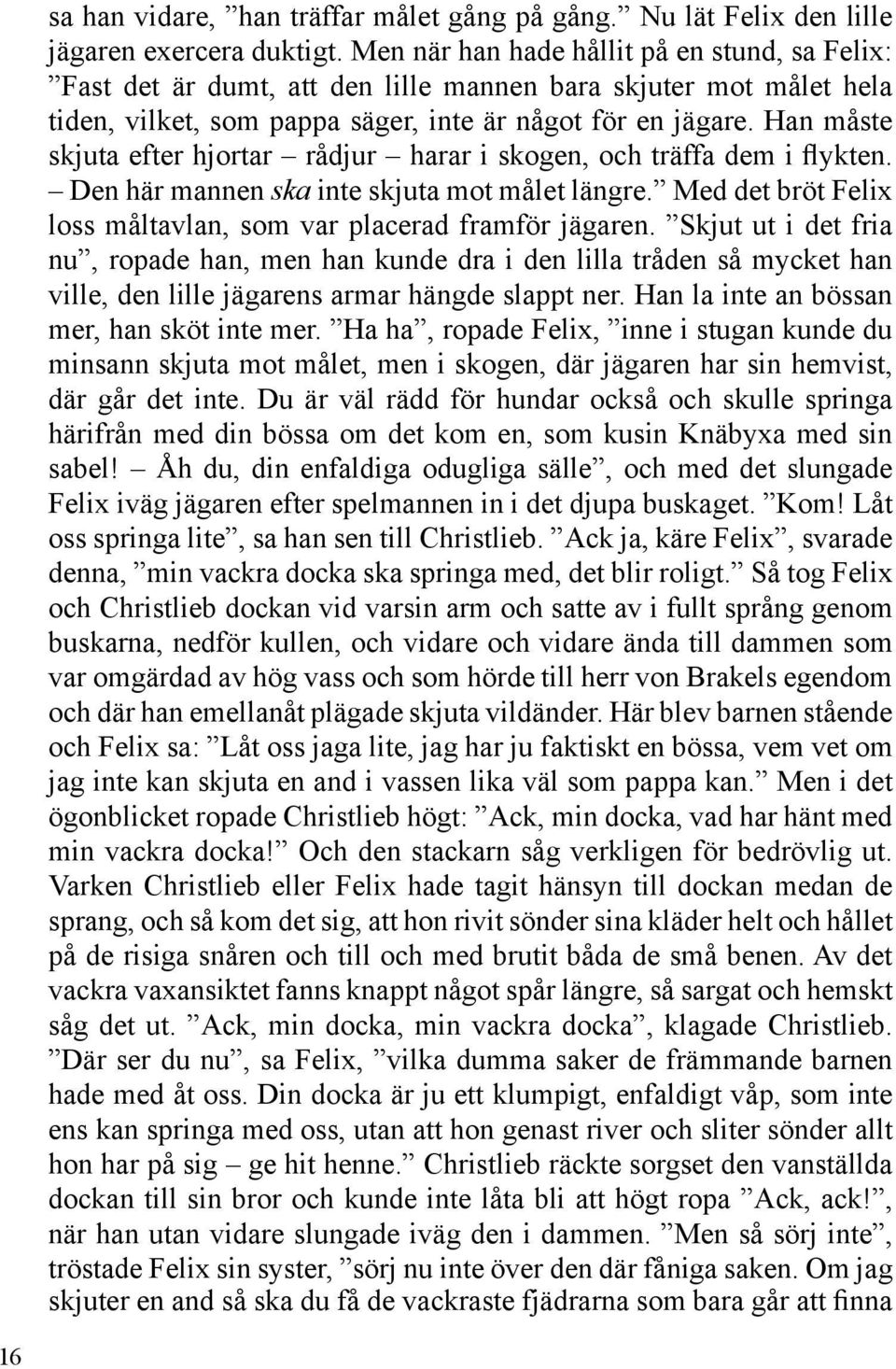 Han måste skjuta efter hjortar rådjur harar i skogen, och träffa dem i flykten. Den här mannen ska inte skjuta mot målet längre. Med det bröt Felix loss måltavlan, som var placerad framför jägaren.