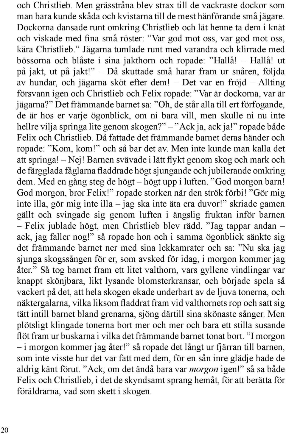 Jägarna tumlade runt med varandra och klirrade med bössorna och blåste i sina jakthorn och ropade: Hallå! Hallå! ut på jakt, ut på jakt!