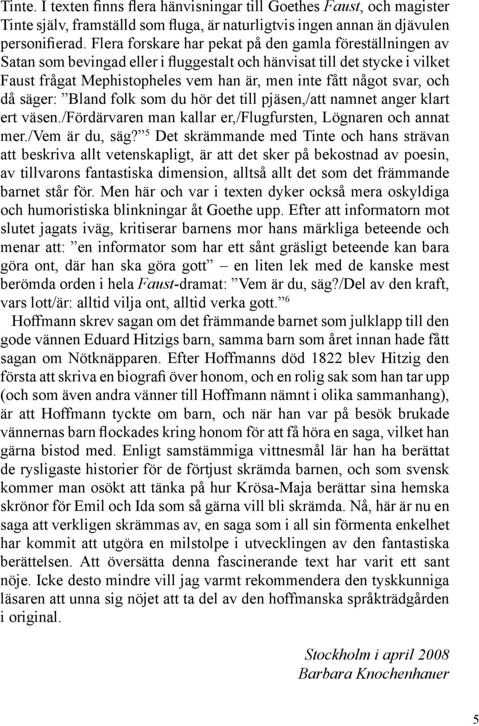 och då säger: Bland folk som du hör det till pjäsen,/att namnet anger klart ert väsen./fördärvaren man kallar er,/flugfursten, Lögnaren och annat mer./vem är du, säg?