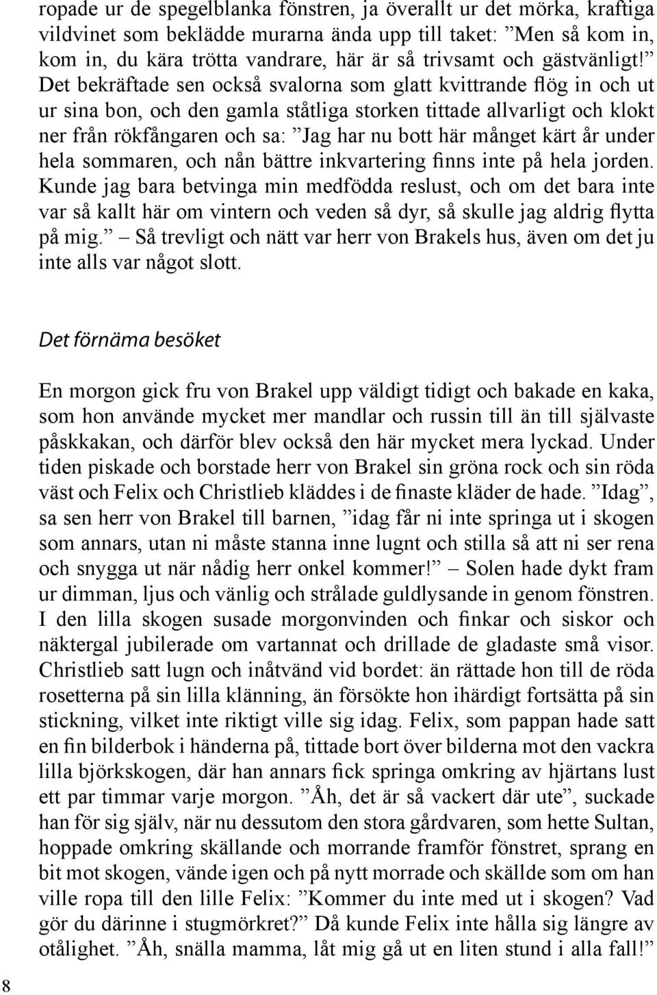 Det bekräftade sen också svalorna som glatt kvittrande flög in och ut ur sina bon, och den gamla ståtliga storken tittade allvarligt och klokt ner från rökfångaren och sa: Jag har nu bott här månget