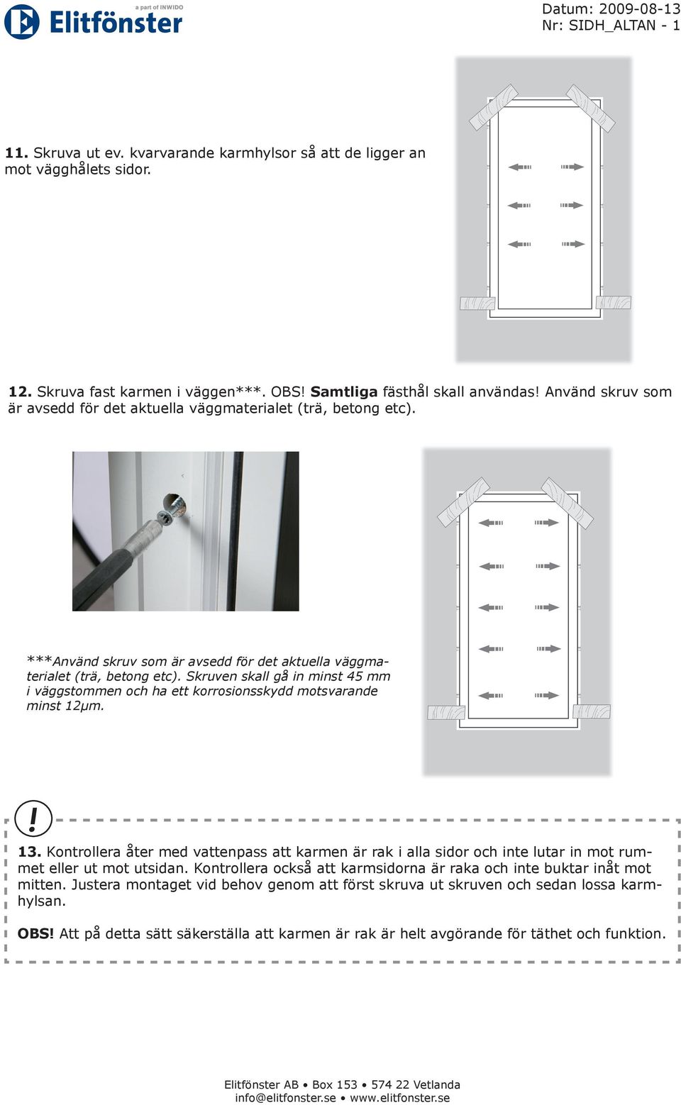 Skruven skall gå in minst 45 mm i väggstommen och ha ett korrosionsskydd motsvarande minst 12µm.! 13.