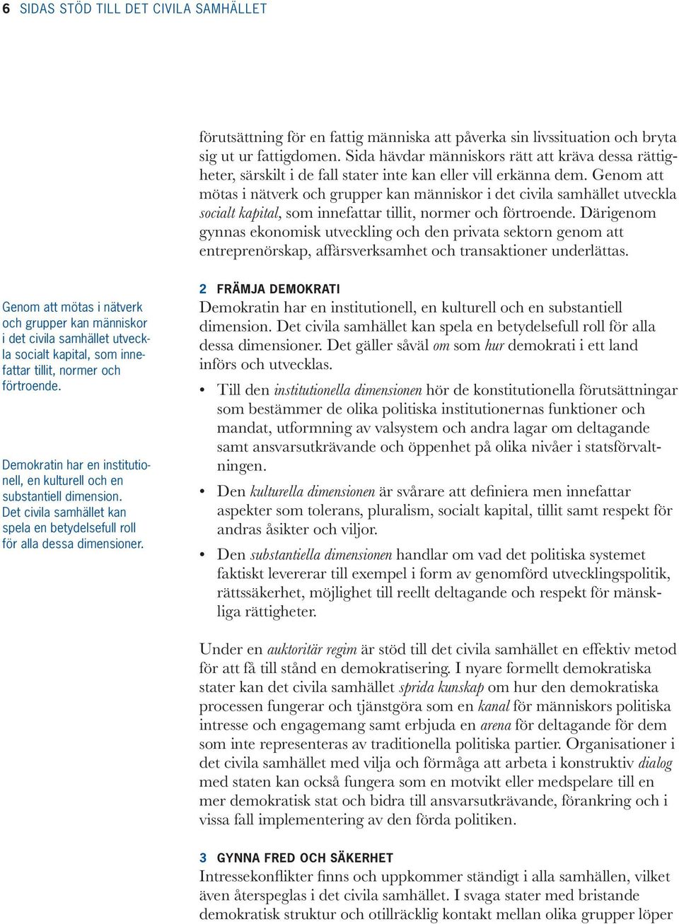 Ge nom att mötas i nätverk och grupper kan människor i det civila samhället utveckla socialt kapital, som innefattar tillit, normer och förtroende.