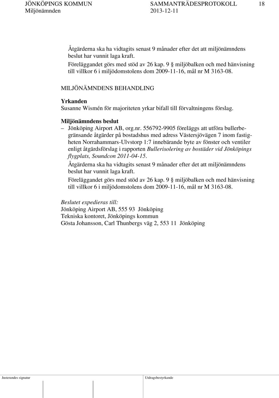 MILJÖNÄMNDENS BEHANDLING Yrkanden Susanne Wismén för majoriteten yrkar bifall till förvaltningens förslag. Jönköping Airport AB, org.nr.