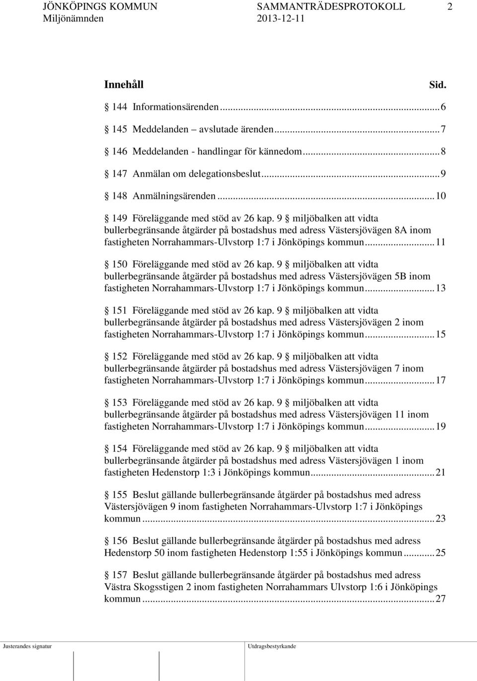9 miljöbalken att vidta bullerbegränsande åtgärder på bostadshus med adress Västersjövägen 8A inom fastigheten Norrahammars-Ulvstorp 1:7 i Jönköpings kommun... 11 150 Föreläggande med stöd av 26 kap.