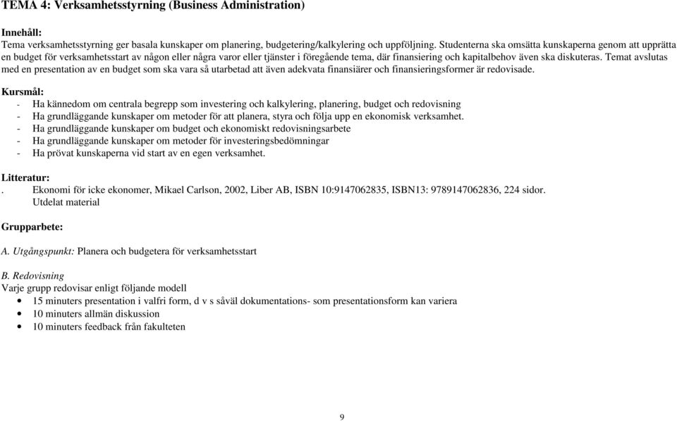 diskuteras. Temat avslutas med en presentation av en budget som ska vara så utarbetad att även adekvata finansiärer och finansieringsformer är redovisade.