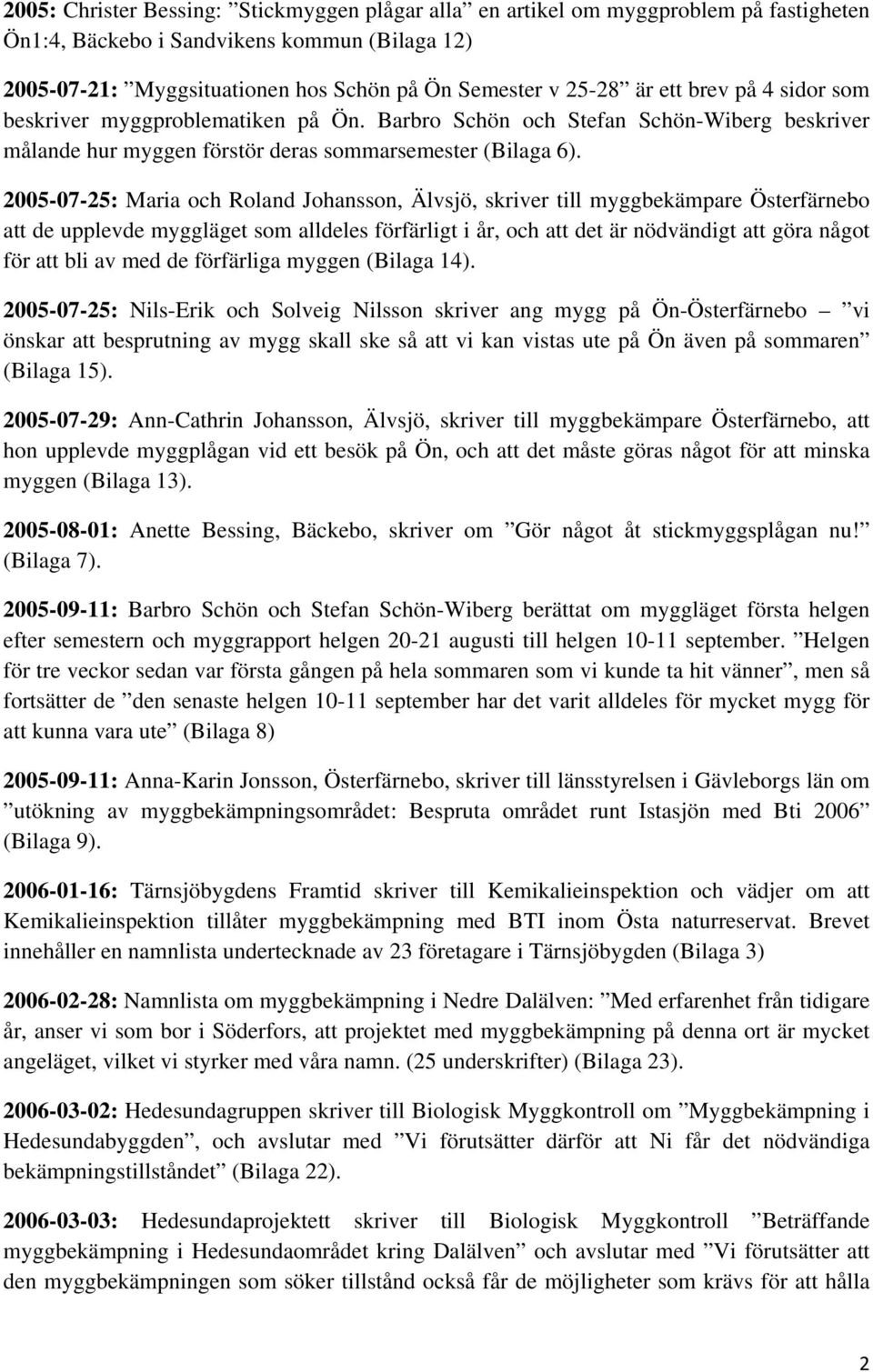 2005-07-25: Maria och Roland Johansson, Älvsjö, skriver till myggbekämpare Österfärnebo att de upplevde myggläget som alldeles förfärligt i år, och att det är nödvändigt att göra något för att bli av