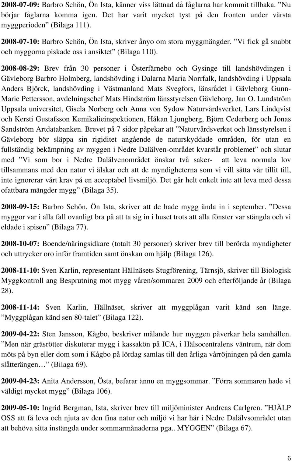 2008-08-29: Brev från 30 personer i Österfärnebo och Gysinge till landshövdingen i Gävleborg Barbro Holmberg, landshövding i Dalarna Maria Norrfalk, landshövding i Uppsala Anders Björck, landshövding