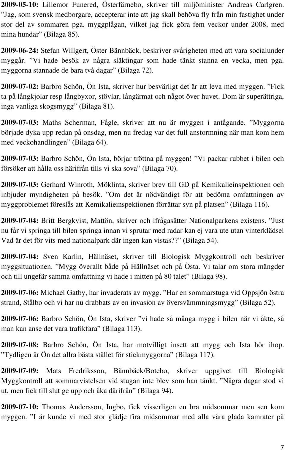myggplågan, vilket jag fick göra fem veckor under 2008, med mina hundar (Bilaga 85). 2009-06-24: Stefan Willgert, Öster Bännbäck, beskriver svårigheten med att vara socialunder myggår.