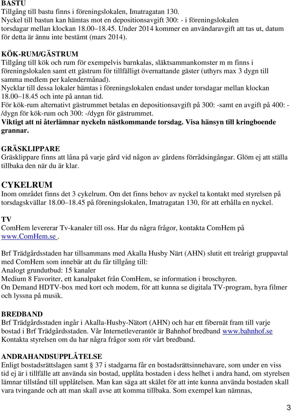 KÖK-RUM/GÄSTRUM Tillgång till kök och rum för exempelvis barnkalas, släktsammankomster m m finns i föreningslokalen samt ett gästrum för tillfälligt övernattande gäster (uthyrs max 3 dygn till samma