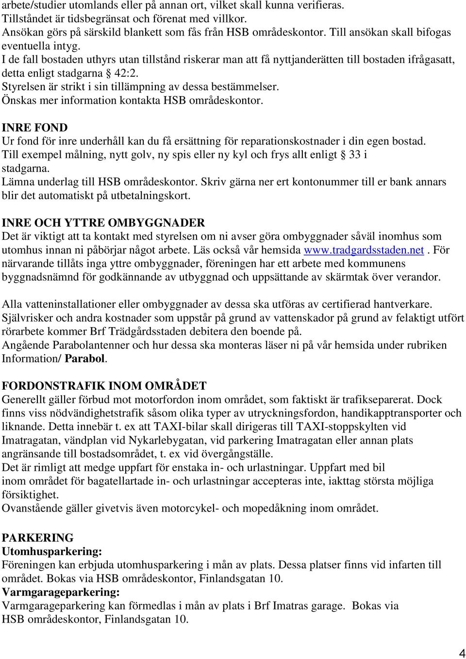 Styrelsen är strikt i sin tillämpning av dessa bestämmelser. Önskas mer information kontakta HSB områdeskontor.