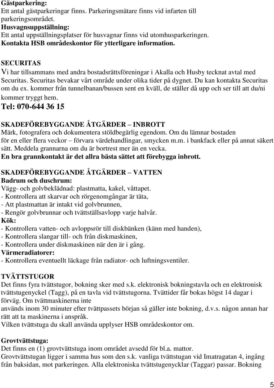 SECURITAS Vi har tillsammans med andra bostadsrättsföreningar i Akalla och Husby tecknat avtal med Securitas. Securitas bevakar vårt område under olika tider på dygnet.