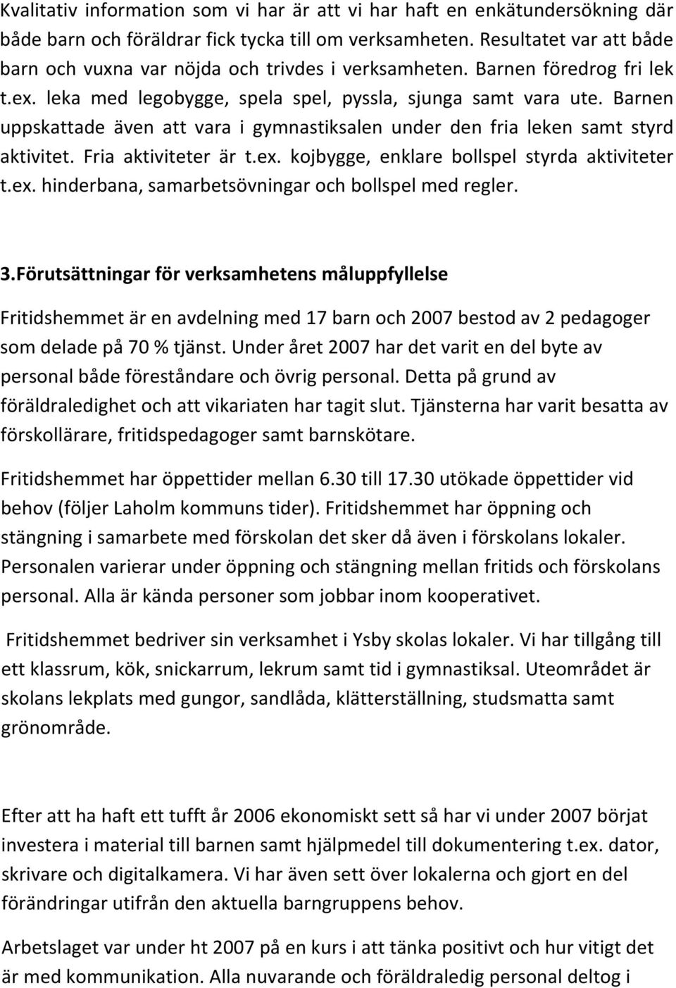 Barnen uppskattade även att vara i gymnastiksalen under den fria leken samt styrd aktivitet. Fria aktiviteter är t.ex. kojbygge, enklare bollspel styrda aktiviteter t.ex. hinderbana, samarbetsövningar och bollspel med regler.