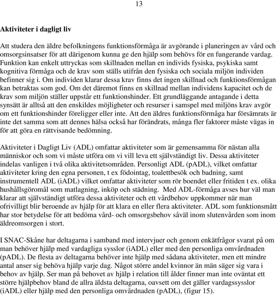 Funktion kan enkelt uttryckas som skillnaden mellan en individs fysiska, psykiska samt kognitiva förmåga och de krav som ställs utifrån den fysiska och sociala miljön individen befinner sig i.