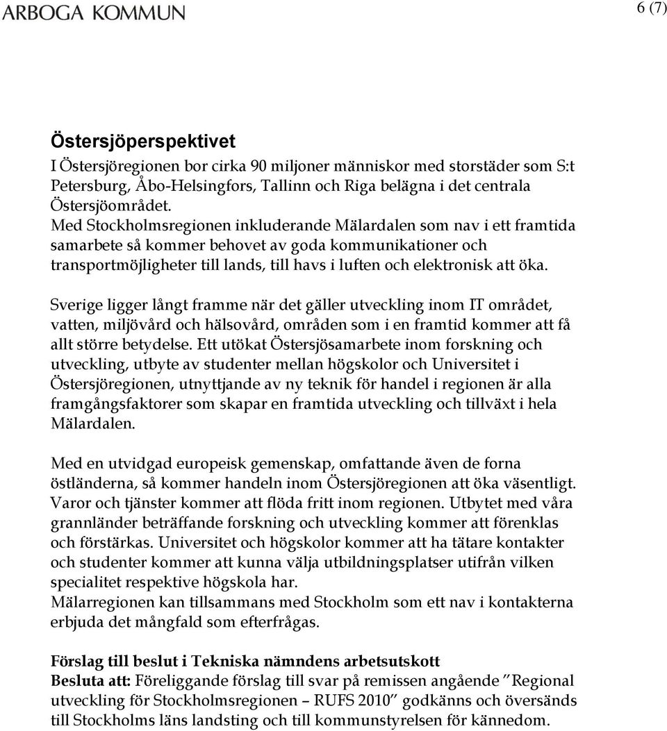 öka. Sverige ligger långt framme när det gäller utveckling inom IT området, vatten, miljövård och hälsovård, områden som i en framtid kommer att få allt större betydelse.