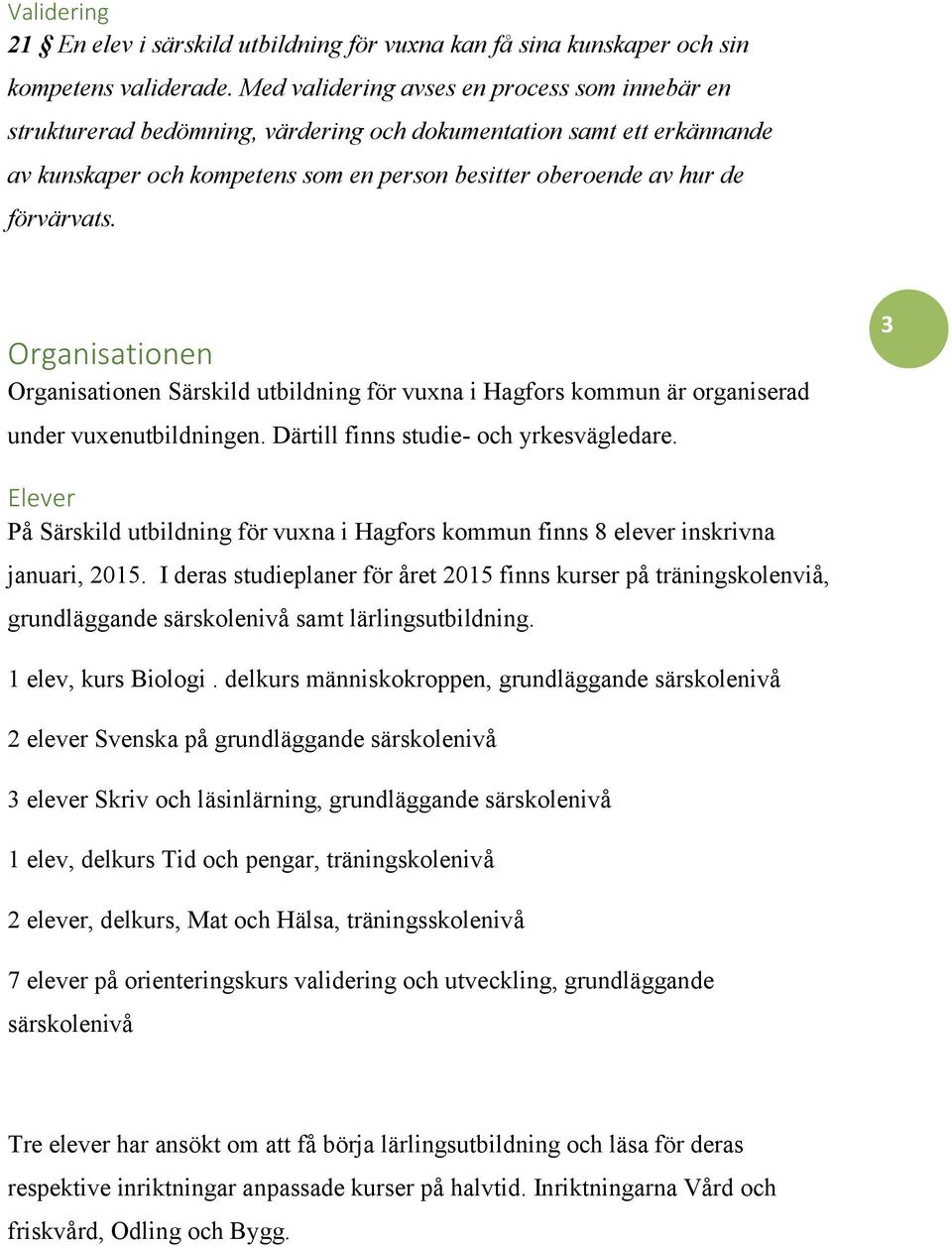 Organisationen Organisationen Särskild utbildning för vuxna i Hagfors kommun är organiserad under vuxenutbildningen. Därtill finns studie- och yrkesvägledare.