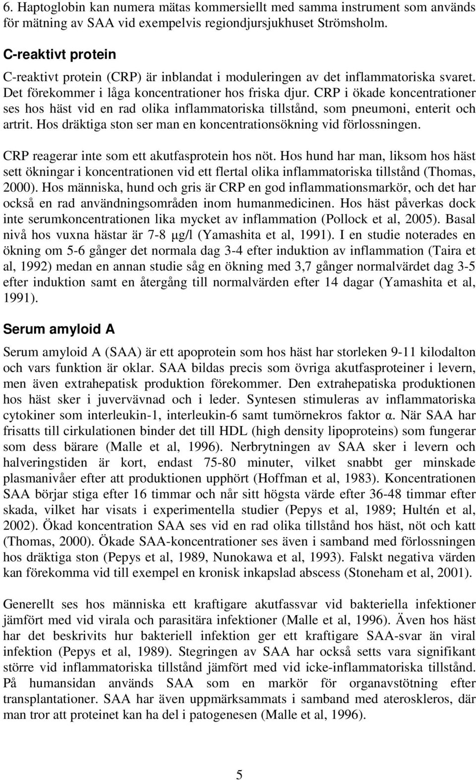 CRP i ökade koncentrationer ses hos häst vid en rad olika inflammatoriska tillstånd, som pneumoni, enterit och artrit. Hos dräktiga ston ser man en koncentrationsökning vid förlossningen.