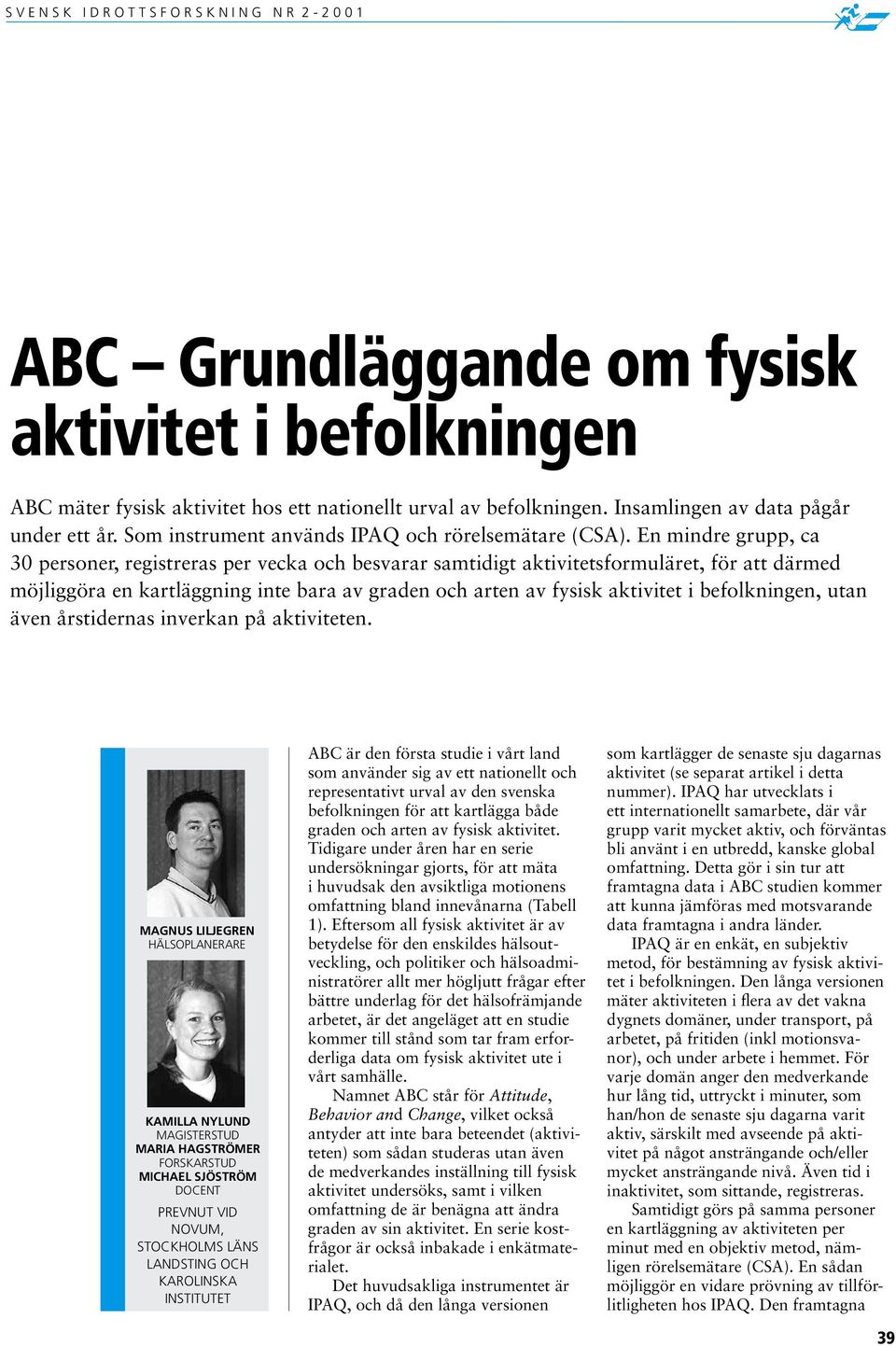 En mindre grupp, ca 30 personer, registreras per vecka och besvarar samtidigt aktivitetsformuläret, för att därmed möjliggöra en kartläggning inte bara av graden och arten av fysisk aktivitet i