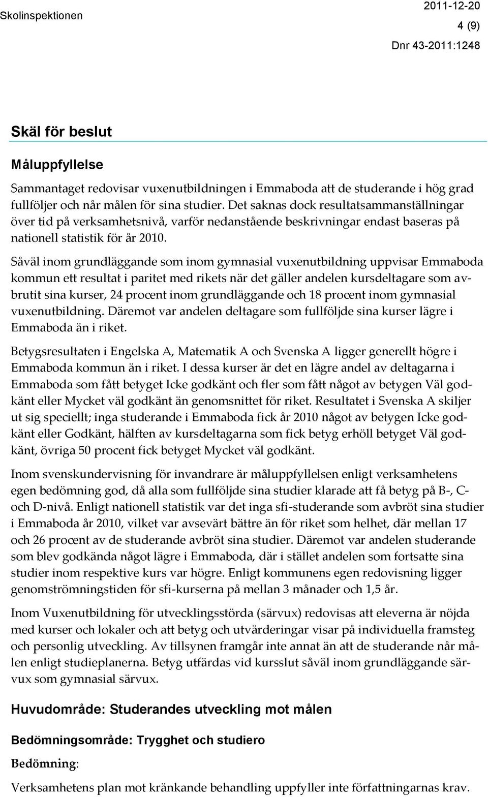 Såväl inom grundläggande som inom gymnasial vuxenutbildning uppvisar Emmaboda kommun ett resultat i paritet med rikets när det gäller andelen kursdeltagare som avbrutit sina kurser, 24 procent inom