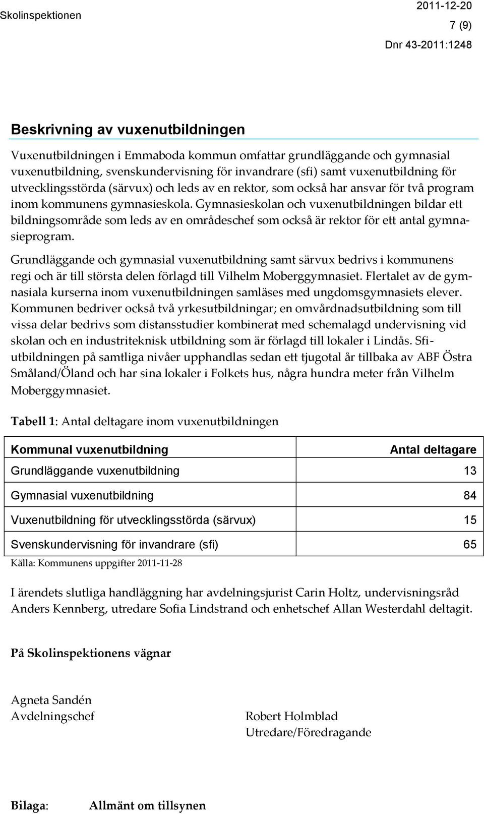 Gymnasieskolan och vuxenutbildningen bildar ett bildningsområde som leds av en områdeschef som också är rektor för ett antal gymnasieprogram.