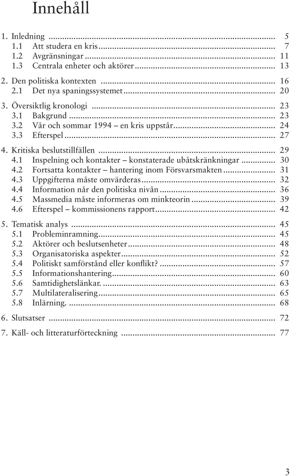 1 Inspelning och kontakter konstaterade ubåtskränkningar... 30 4.2 Fortsatta kontakter hantering inom Försvarsmakten... 31 4.3 Uppgifterna måste omvärderas... 32 4.