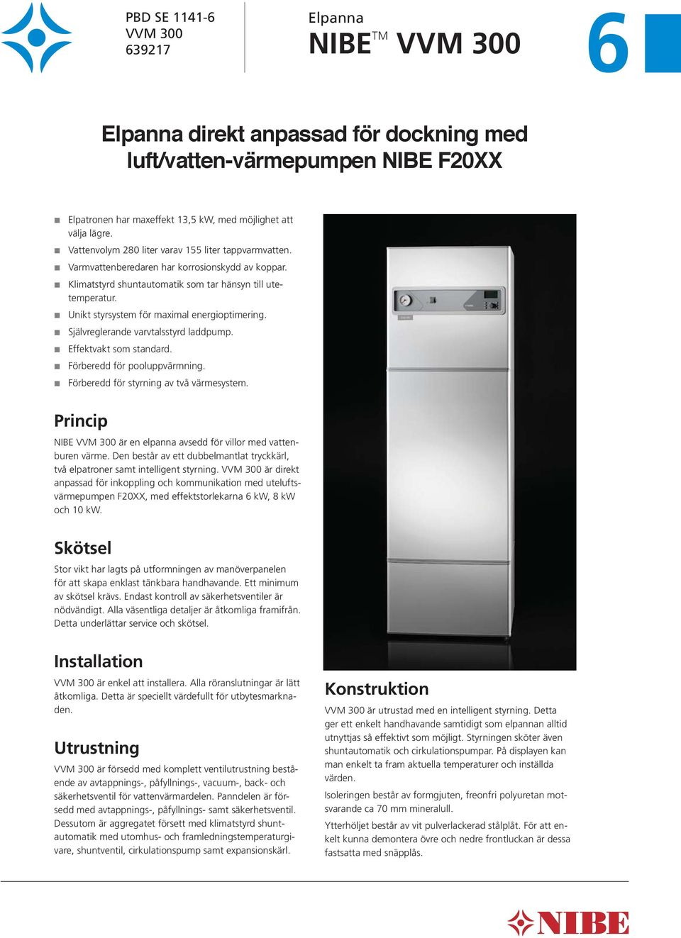 Unikt styrsystem för maximal energioptimering. Självreglerande varvtalsstyrd laddpump. Effektvakt som standard. Förberedd för pooluppvärmning. Förberedd för styrning av två värmesystem.
