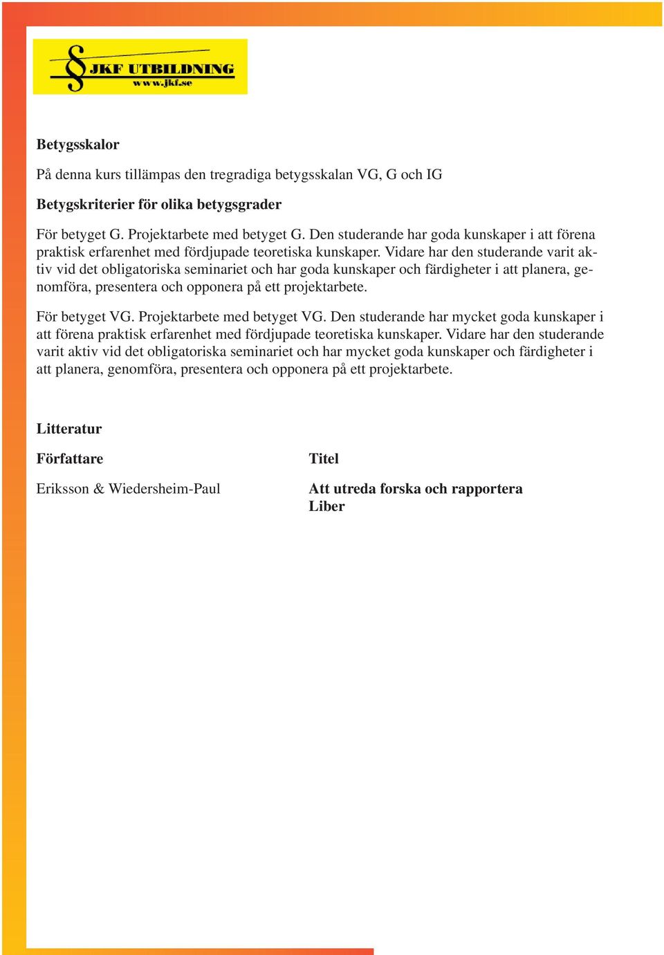 Vidare har den studerande varit aktiv vid det obligatoriska seminariet och har goda kunskaper och färdigheter i att planera, genomföra, presentera och opponera på ett projektarbete. För betyget VG.