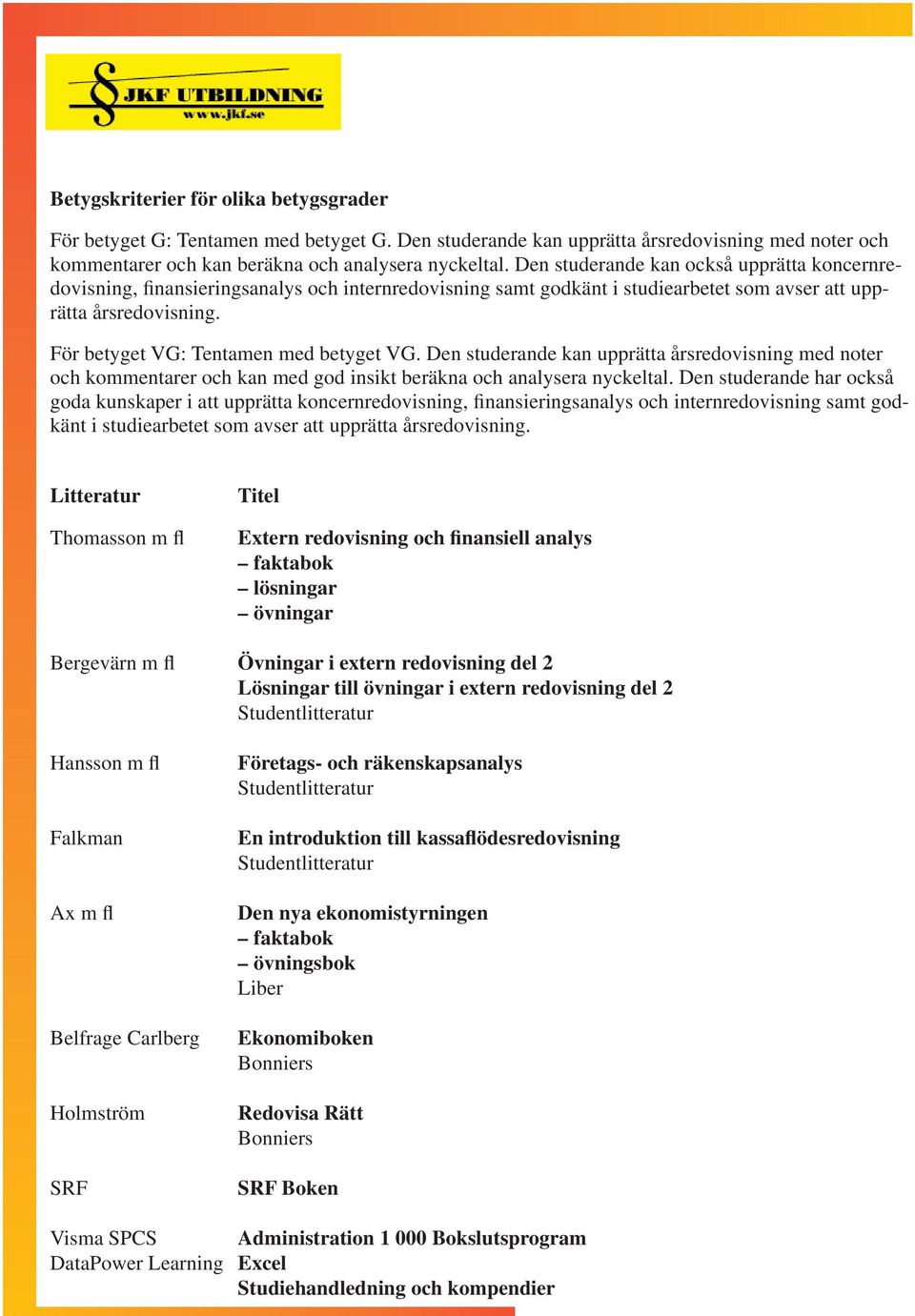 För betyget VG: Tentamen med betyget VG. Den studerande kan upprätta årsredovisning med noter och kommentarer och kan med god insikt beräkna och analysera nyckeltal.