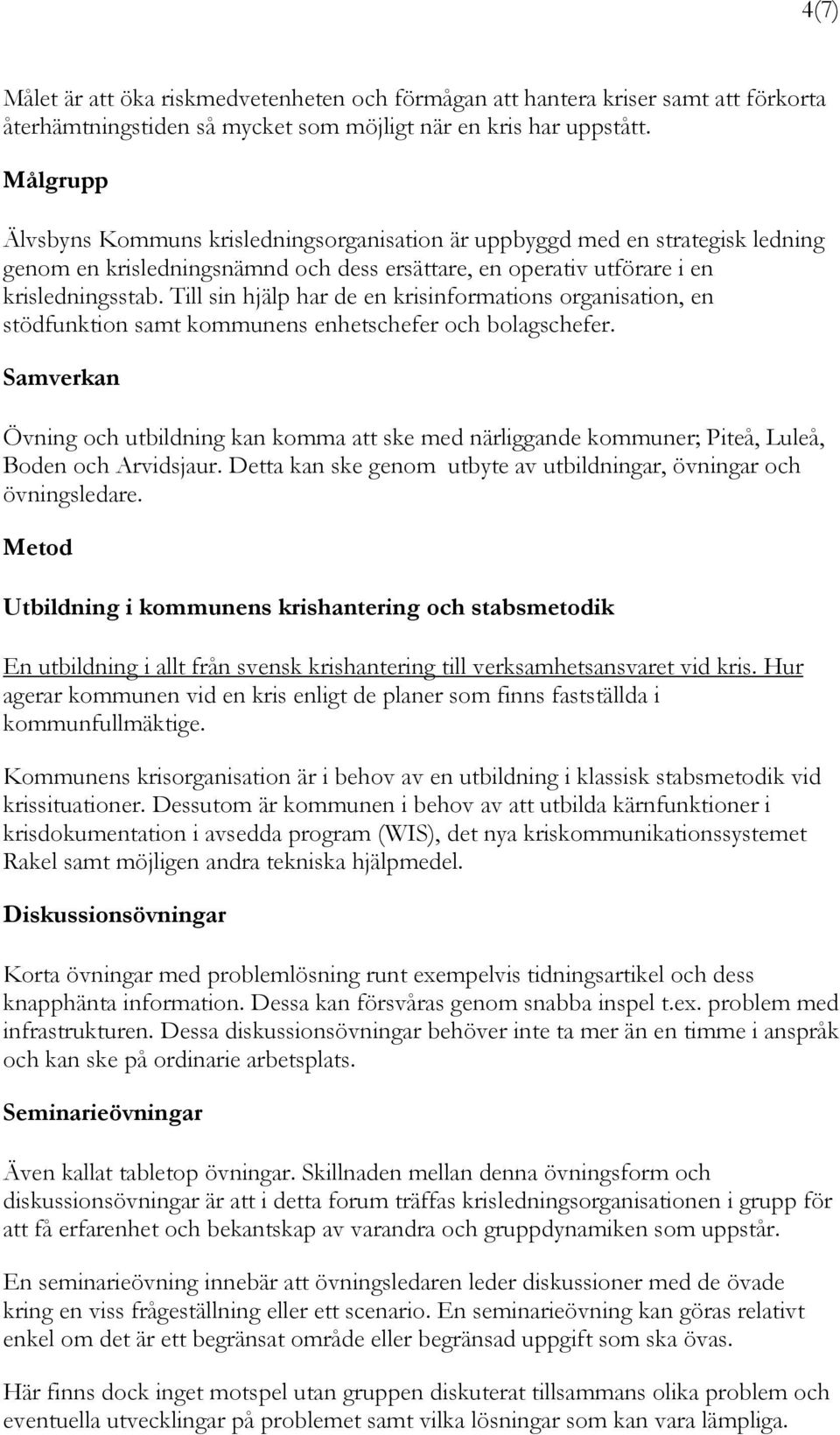 Till sin hjälp har de en krisinformations organisation, en stödfunktion samt kommunens enhetschefer och bolagschefer.