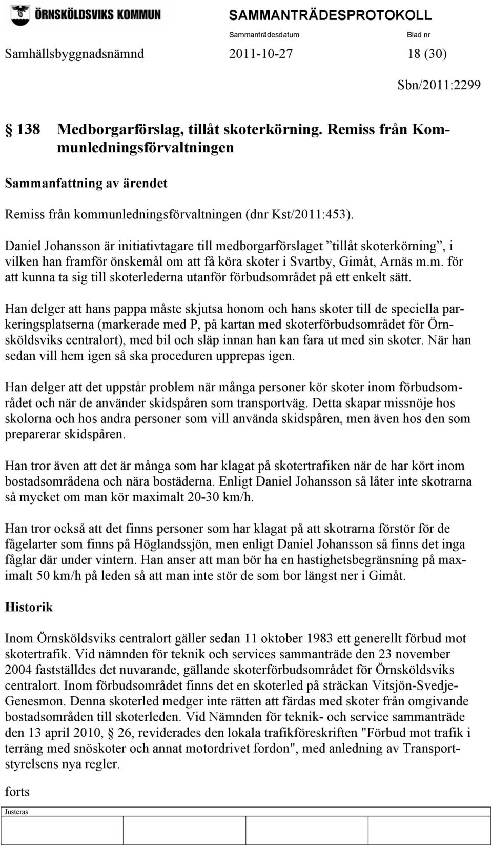 Daniel Johansson är initiativtagare till medborgarförslaget tillåt skoterkörning, i vilken han framför önskemål om att få köra skoter i Svartby, Gimåt, Arnäs m.m. för att kunna ta sig till skoterlederna utanför förbudsområdet på ett enkelt sätt.