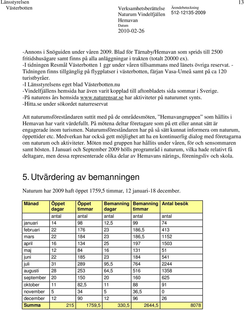 -I Länsstyrelsens eget blad.nu -Vindelfjällens hemsida har även varit kopplad till aftonbladets sida sommar i Sverige. -På naturens års hemsida www.naturensar.se har aktiviteter på naturumet synts.