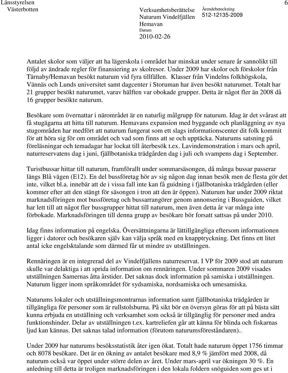 Klasser från Vindelns folkhögskola, Vännäs och Lunds universitet samt dagcenter i Storuman har även besökt naturumet. Totalt har 21 grupper besökt naturumet, varav hälften var obokade grupper.
